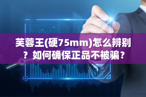 芙蓉王(硬75mm)怎么辨别？如何确保正品不被骗？